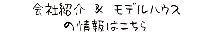 会社紹介とモデルハウスの情報はこちら