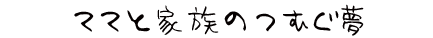 ママと家族のつむぐ家